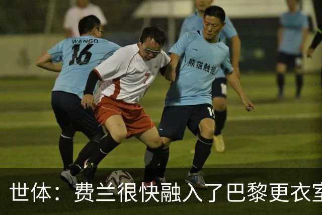 世体:费兰很快融入了巴黎更衣室,他住训练场附近专注于足球