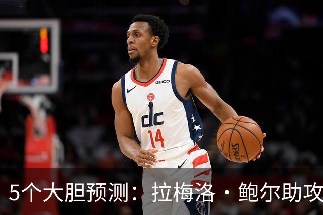 5个大胆预测:拉梅洛·鲍尔助攻王,森林狼六场夺冠